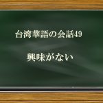 49.興味がない。は中国語(台湾)で何て言う?