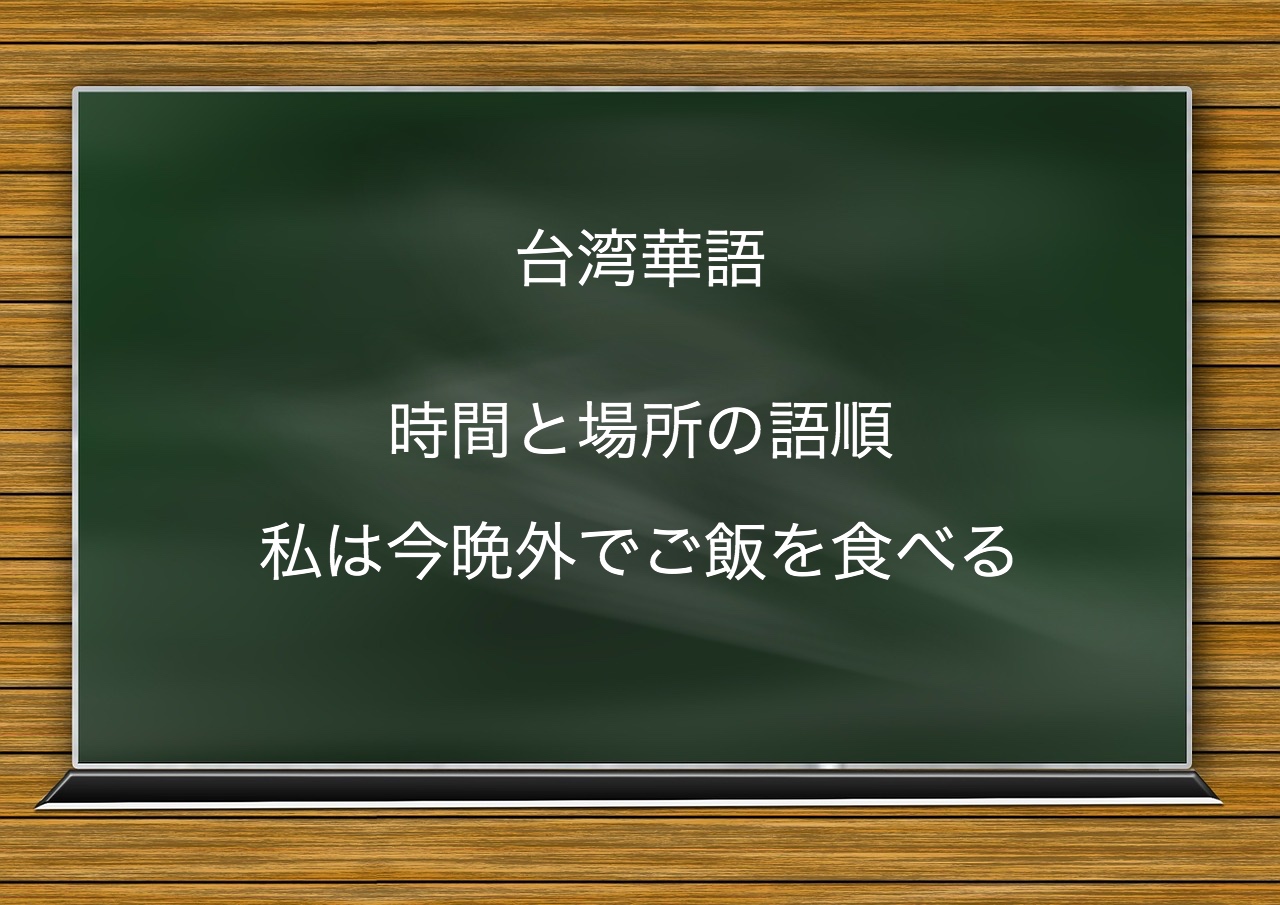 台湾華語 時間と場所の語順 私は今晩外でご飯を食べる いいなの先に